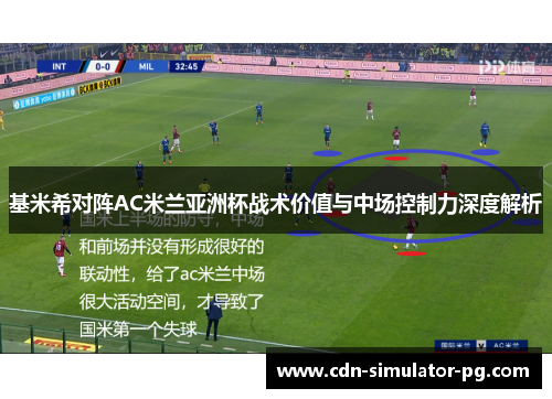 基米希对阵AC米兰亚洲杯战术价值与中场控制力深度解析