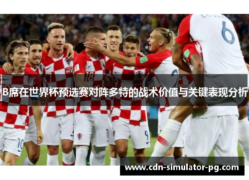 B席在世界杯预选赛对阵多特的战术价值与关键表现分析