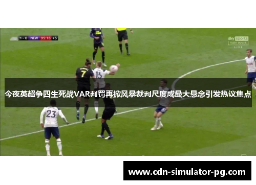 今夜英超争四生死战VAR判罚再掀风暴裁判尺度成最大悬念引发热议焦点