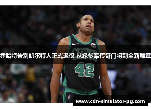 乔哈特告别凯尔特人正式退役 从绿衫军传奇门将到全新篇章