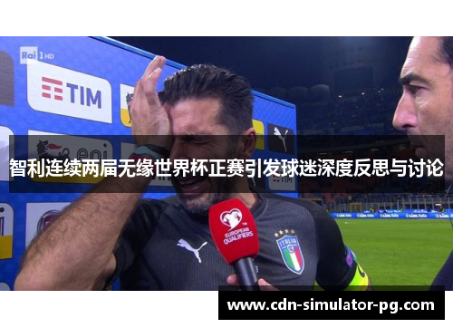 智利连续两届无缘世界杯正赛引发球迷深度反思与讨论