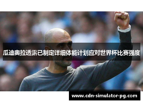 瓜迪奥拉透露已制定详细体能计划应对世界杯比赛强度