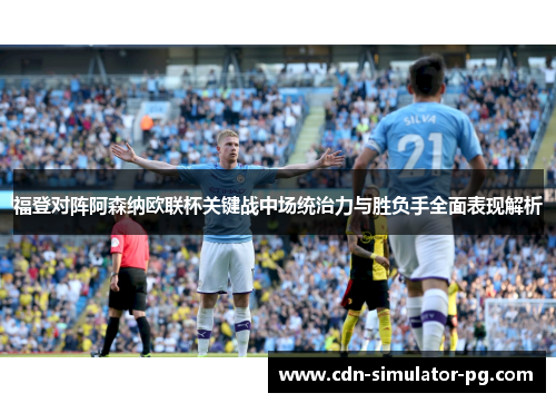 福登对阵阿森纳欧联杯关键战中场统治力与胜负手全面表现解析