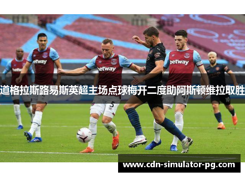 道格拉斯路易斯英超主场点球梅开二度助阿斯顿维拉取胜