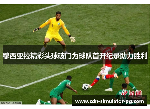 穆西亚拉精彩头球破门为球队首开纪录助力胜利