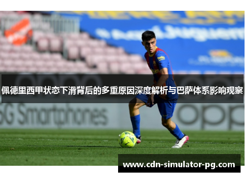 佩德里西甲状态下滑背后的多重原因深度解析与巴萨体系影响观察 佩德里西甲状态下滑背后的多重原因深度解析与巴萨体系影响观察