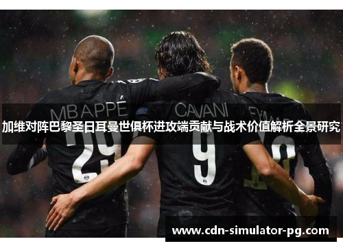 加维对阵巴黎圣日耳曼世俱杯进攻端贡献与战术价值解析全景研究 加维对阵巴黎圣日耳曼世俱杯进攻端贡献与战术价值解析全景研究