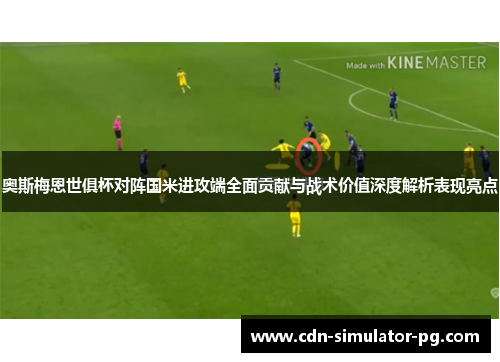 奥斯梅恩世俱杯对阵国米进攻端全面贡献与战术价值深度解析表现亮点
