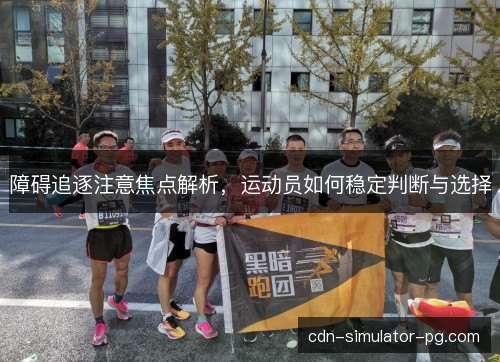 障碍追逐注意焦点解析，运动员如何稳定判断与选择