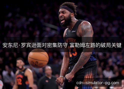 安东尼·罗宾逊面对密集防守 富勒姆左路的破局关键